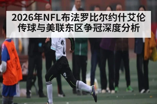 2026年NFL布法罗比尔约什艾伦传球与美联东区争冠深度分析