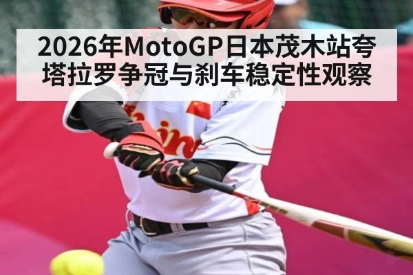 2026年MotoGP日本茂木站夸塔拉罗争冠与刹车稳定性观察