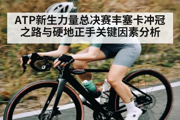 ATP新生力量总决赛丰塞卡冲冠之路与硬地正手关键因素分析